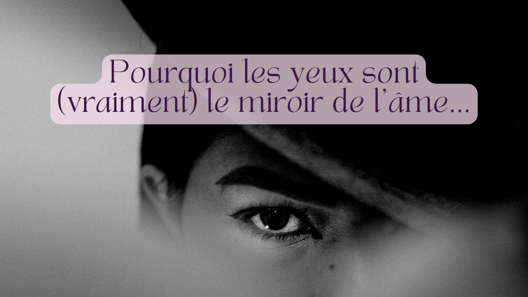 Pourquoi les yeux sont vraiment le miroir de l'âme